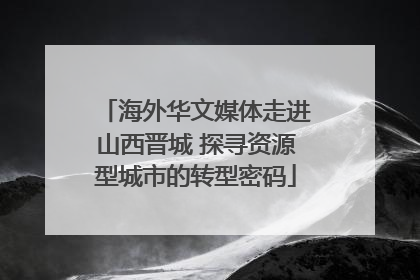 海外华文媒体走进山西晋城 探寻资源型城市的转型密码
