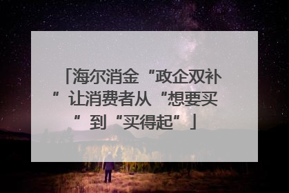 海尔消金“政企双补”让消费者从“想要买”到“买得起”