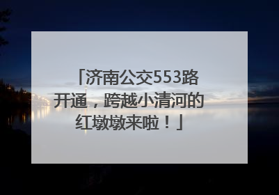 济南公交553路开通，跨越小清河的红墩墩来啦！