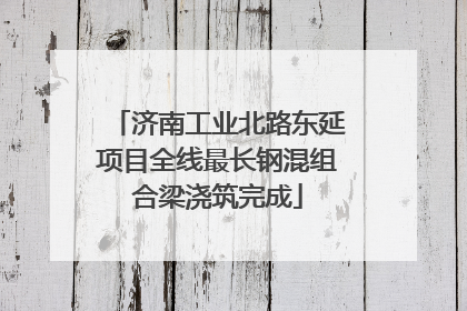 济南工业北路东延项目全线最长钢混组合梁浇筑完成