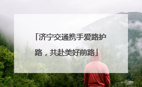 济宁交通携手爱路护路，共赴美好前路