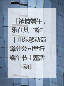 浓情端午，乐在其“粽”｜山东移动菏泽分公司举行端午节主题活动