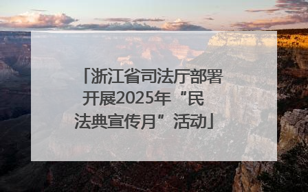 浙江省司法厅部署开展2025年“民法典宣传月”活动