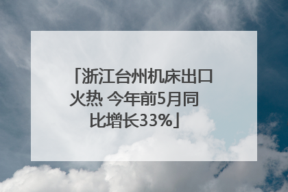 浙江台州机床出口火热 今年前5月同比增长33%