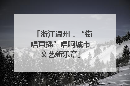 浙江温州：“街唱直播”唱响城市文艺新乐章