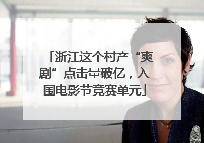 浙江这个村产“爽剧”点击量破亿，入围电影节竞赛单元