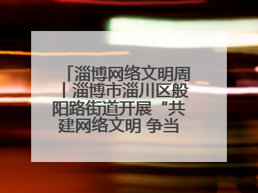 淄博网络文明周丨淄博市淄川区般阳路街道开展“共建网络文明 争当般阳好网民”主题宣讲活动