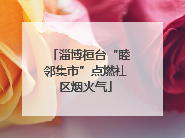 淄博桓台“睦邻集市”点燃社区烟火气