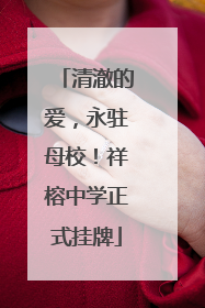 清澈的爱，永驻母校！祥榕中学正式挂牌