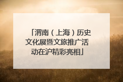 渭南（上海）历史文化展暨文旅推广活动在沪精彩亮相