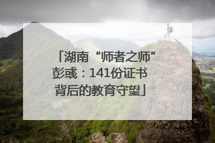 湖南“师者之师”彭彧：141份证书背后的教育守望