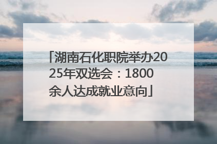 湖南石化职院举办2025年双选会：1800余人达成就业意向