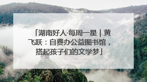 湖南好人·每周一星｜黄飞跃：自费办公益图书馆，搭起孩子们的文学梦