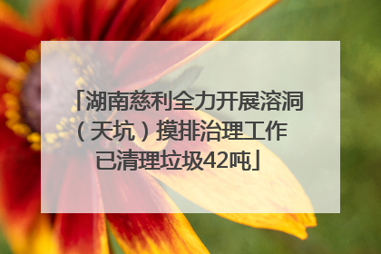 湖南慈利全力开展溶洞（天坑）摸排治理工作 已清理垃圾42吨
