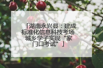 湖南永兴县：建成标准化信息科技考场 城乡学子实现“家门口考试”