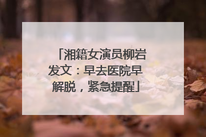 湘籍女演员柳岩发文：早去医院早解脱，紧急提醒