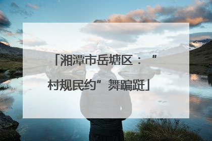 湘潭市岳塘区：“村规民约”舞蹁跹