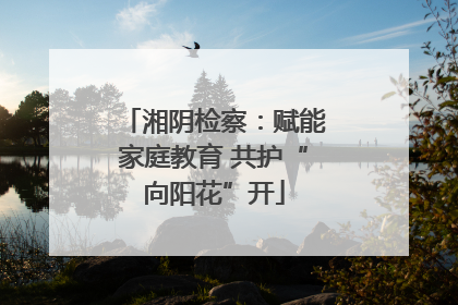 湘阴检察：赋能家庭教育 共护“向阳花”开