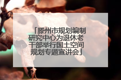 滕州市规划编制研究中心为退休老干部举行国土空间规划专题宣讲会