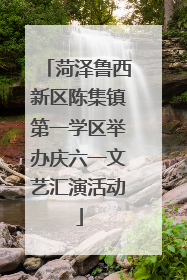 菏泽鲁西新区陈集镇第一学区举办庆六一文艺汇演活动