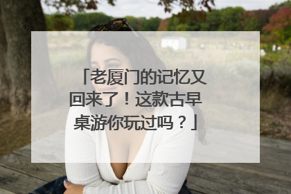 老厦门的记忆又回来了！这款古早桌游你玩过吗？