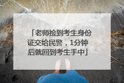 老师捡到考生身份证交给民警，1分钟后就回到考生手中