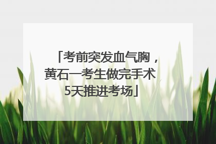 考前突发血气胸，黄石一考生做完手术5天推进考场