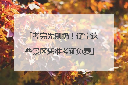 考完先别扔！辽宁这些景区凭准考证免费