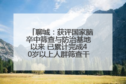 聊城：获评国家脑卒中筛查与防治基地以来 已累计完成40岁以上人群筛查干预40余万人次