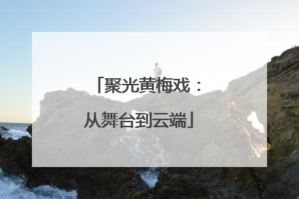聚光黄梅戏：从舞台到云端
