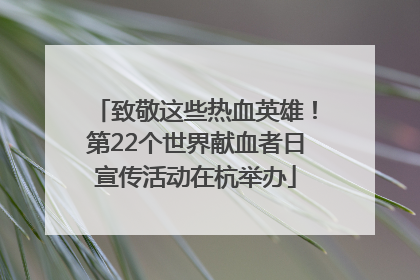 致敬这些热血英雄！第22个世界献血者日宣传活动在杭举办