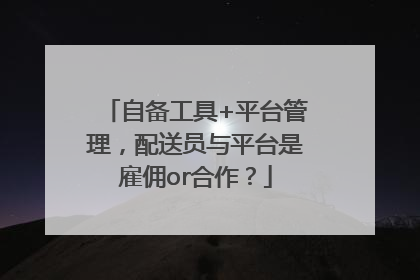 自备工具+平台管理，配送员与平台是雇佣or合作？