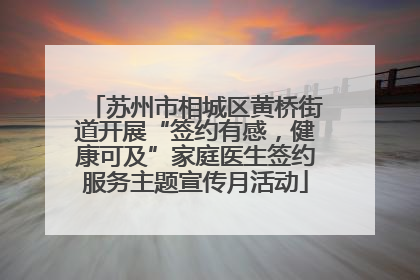 苏州市相城区黄桥街道开展“签约有感，健康可及”家庭医生签约服务主题宣传月活动