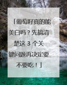 葡萄籽真的能美白吗？先搞清楚这 3 个关键问题再决定要不要吃！
