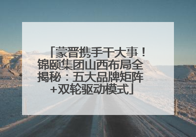 蒙晋携手干大事！锦颐集团山西布局全揭秘：五大品牌矩阵+双轮驱动模式
