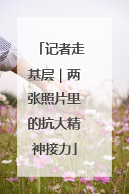 记者走基层｜两张照片里的抗大精神接力