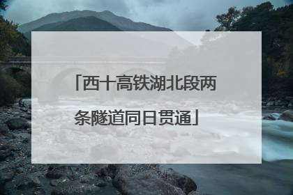 西十高铁湖北段两条隧道同日贯通