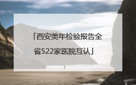 西安美年检验报告全省522家医院互认