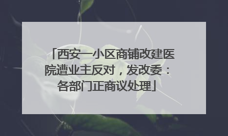 西安一小区商铺改建医院遭业主反对，发改委：各部门正商议处理