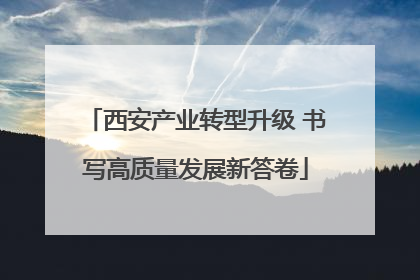 西安产业转型升级 书写高质量发展新答卷