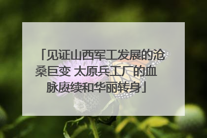 见证山西军工发展的沧桑巨变 太原兵工厂的血脉赓续和华丽转身