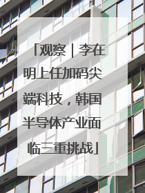 观察｜李在明上任加码尖端科技，韩国半导体产业面临三重挑战