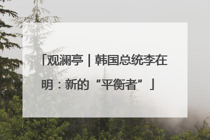 观澜亭｜韩国总统李在明：新的“平衡者”