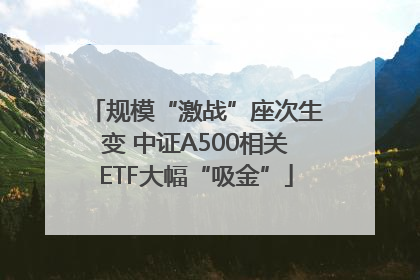 规模“激战”座次生变 中证A500相关ETF大幅“吸金”