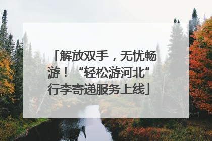 解放双手，无忧畅游！“轻松游河北”行李寄递服务上线