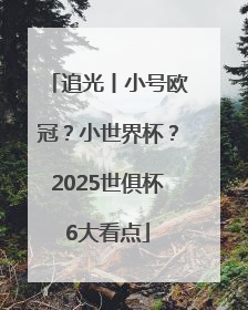 追光丨小号欧冠？小世界杯？2025世俱杯6大看点