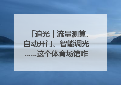 追光｜流量测算、自动开门、智能调光……这个体育场馆咋这么先进？