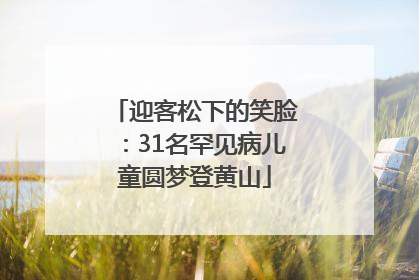 迎客松下的笑脸：31名罕见病儿童圆梦登黄山