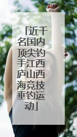 近千名国内顶尖钓手江西庐山西海竞技垂钓运动