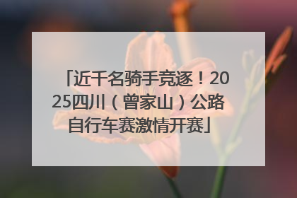 近千名骑手竞逐！2025四川（曾家山）公路自行车赛激情开赛